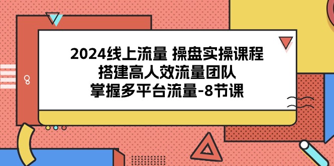 2024线上流量 操盘实操课程，搭建高人效流量团队，掌握多平台流量-8节课 网赚 第1张