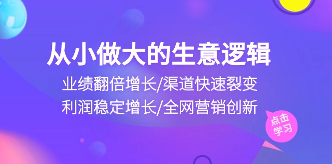 从小做大生意逻辑：业绩翻倍增长/渠道快速裂变/利润稳定增长/全网营销创新 网赚 第1张