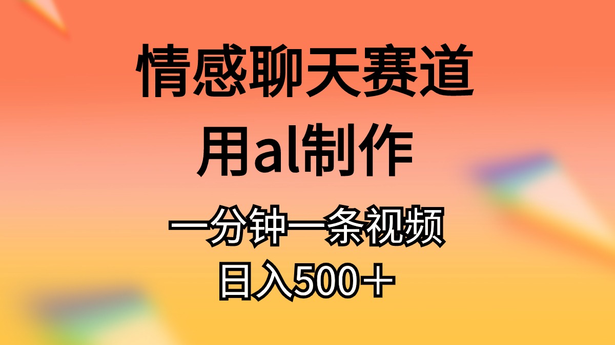 情感聊天赛道用al制作一分钟一条视频日入500＋ 网赚 第1张