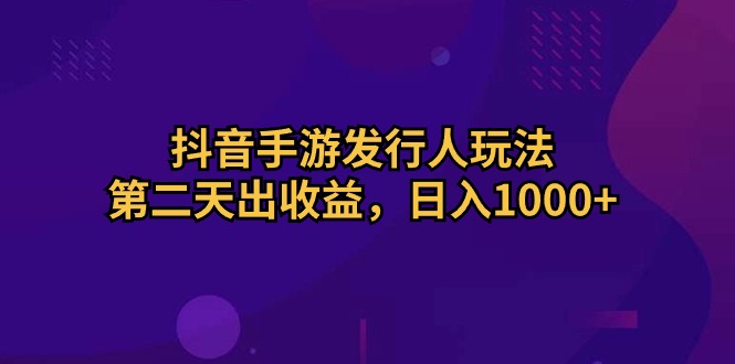 抖音手游发行人玩法，第二天出收益，日入1000+ 网赚 第1张