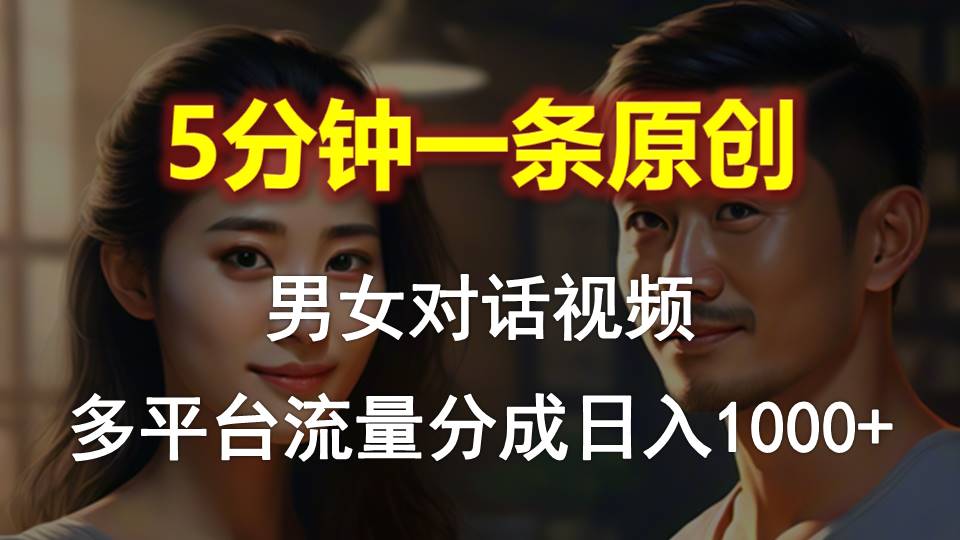 男女对话，5分钟1条原创视频，多平台流量分成，日入1000+ 网赚 第1张