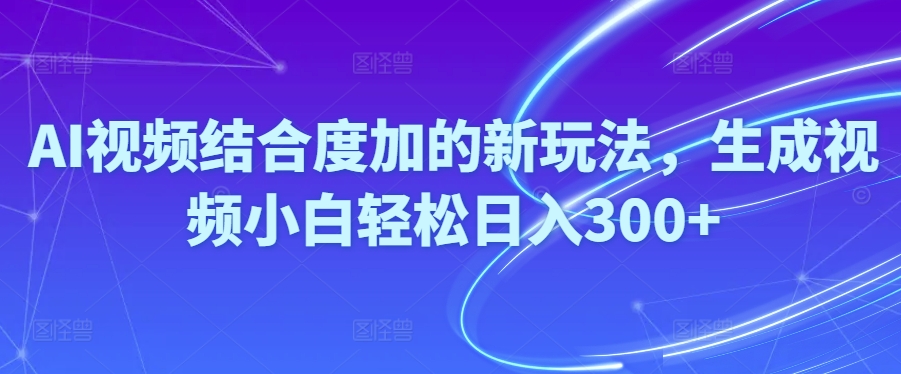 Ai视频结合度加的新玩法,生成视频小白轻松日入300+ 网赚 第1张