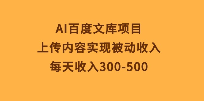 AI百度文库项目，上传内容实现被动收入，每天收入300-500 网赚 第1张