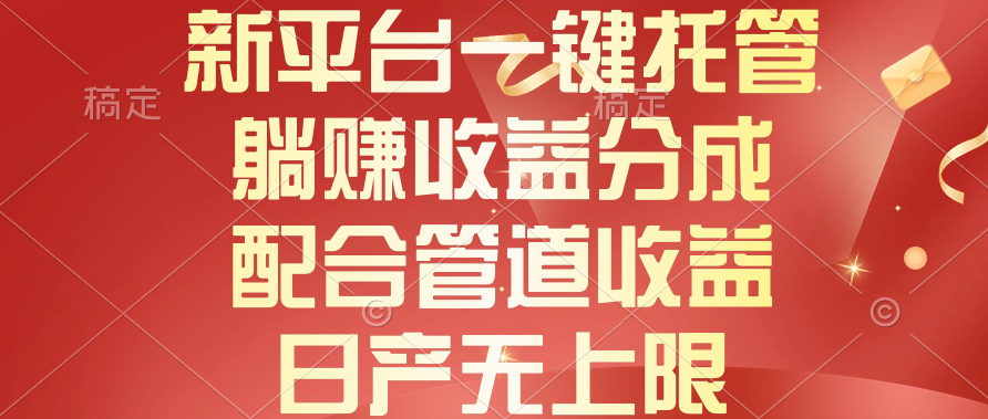 新平台一键托管，躺赚收益分成，配合管道收益，日产无上限 网赚 第1张