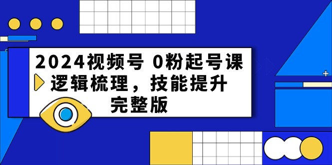 2024视频号 0粉起号课，逻辑梳理，技能提升，完整版 网赚 第1张