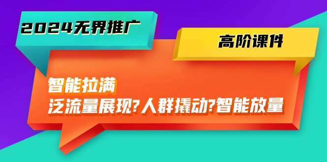 2024无界推广 高阶课件，智能拉满，泛流量展现→人群撬动→智能放量-45节 网赚 第1张