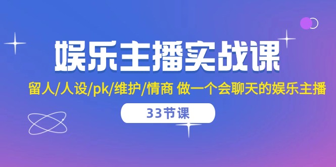 娱乐主播实战课  留人/人设/pk/维护/情商 做一个会聊天的娱乐主播-33节课 网赚 第1张