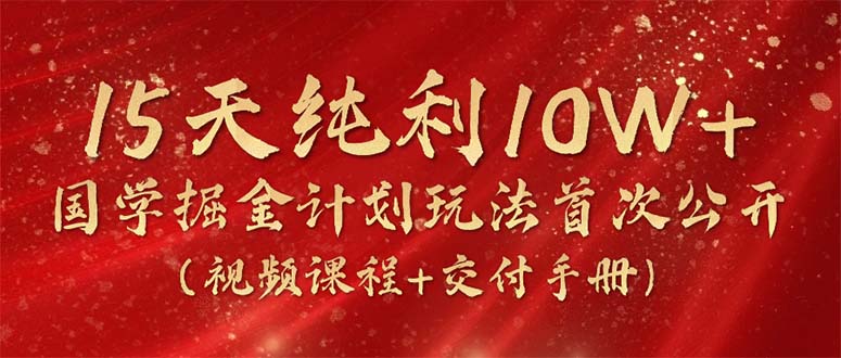 15天纯利10W+，国学掘金计划2024玩法全网首次公开（视频课程+交付手册） 网赚 第1张