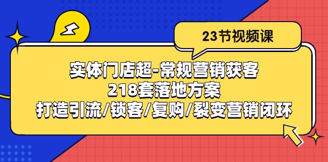 实体门店超-常规营销获客：218套落地方案/打造引流/锁客/复购/裂变营销 网赚 第1张