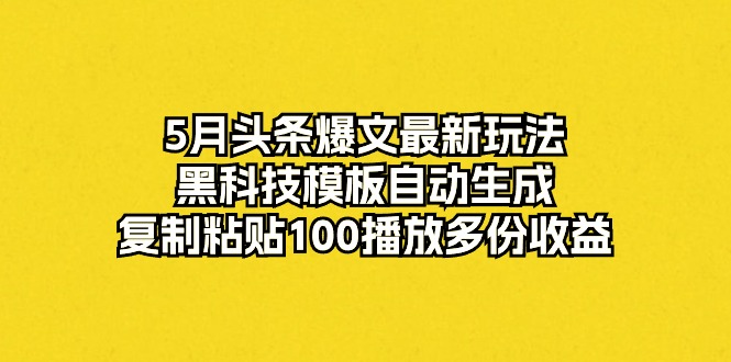 5月头条爆文最新玩法，黑科技模板自动生成，复制粘贴100播放多份收益 网赚 第1张