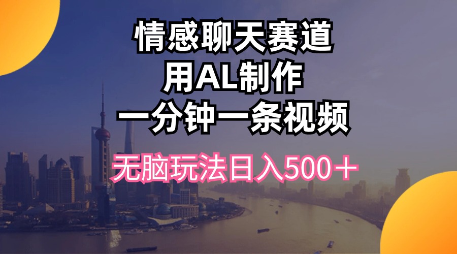 情感聊天赛道用al制作一分钟一条视频无脑玩法日入500＋ 网赚 第1张