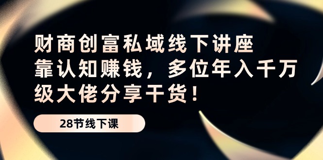 财商·创富私域线下讲座：靠认知赚钱，多位年入千万级大佬分享干货！ 网赚 第1张