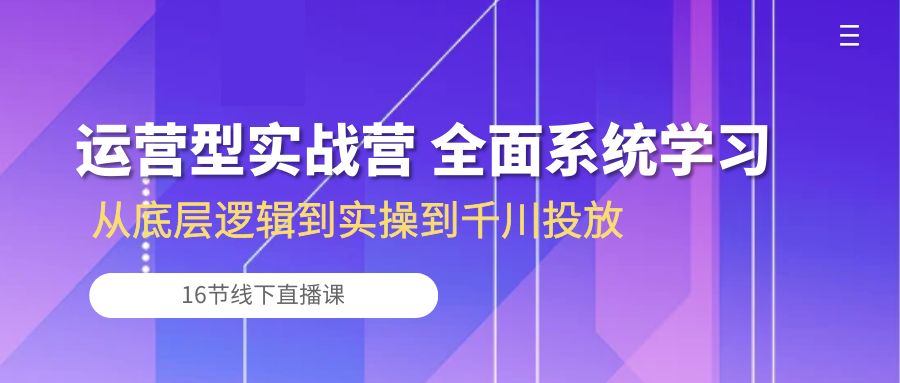 运营型实战营 全面系统学习-从底层逻辑到实操到千川投放（16节线下直播课) 网赚 第1张