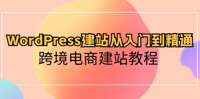 WordPress建站从入门到精通，跨境电商建站教程 网赚 第1张