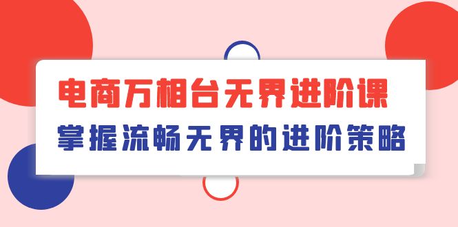 电商 万相台无界进阶课，掌握流畅无界的进阶策略（41节课） 网赚 第1张