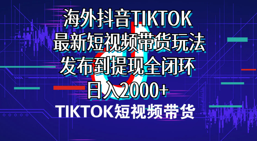 海外短视频带货，最新短视频带货玩法发布到提现全闭环，日入2000+ 网赚 第1张