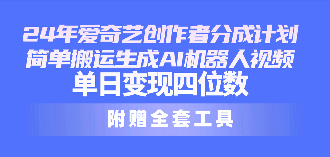 2024最新爱奇艺创作者分成计划，简单搬运生成AI机器人视频，单日变现四位数