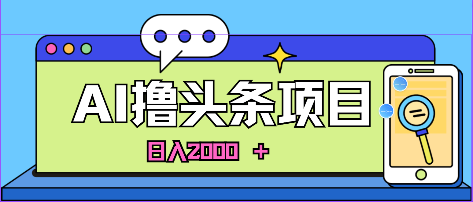 蓝海项目，AI撸头条，当天起号，第二天见收益，小白可做，日入2000＋的… 网赚 第1张