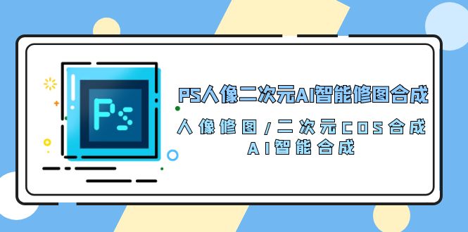 PS人像二次元AI智能修图 合成 人像修图/二次元 COS合成/AI 智能合成/100节 网赚 第1张