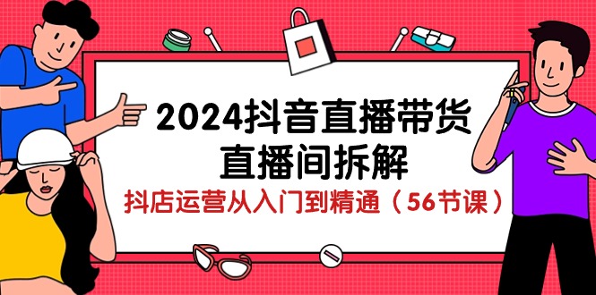 2024抖音直播带货-直播间拆解：抖店运营从入门到精通（56节课） 网赚 第1张