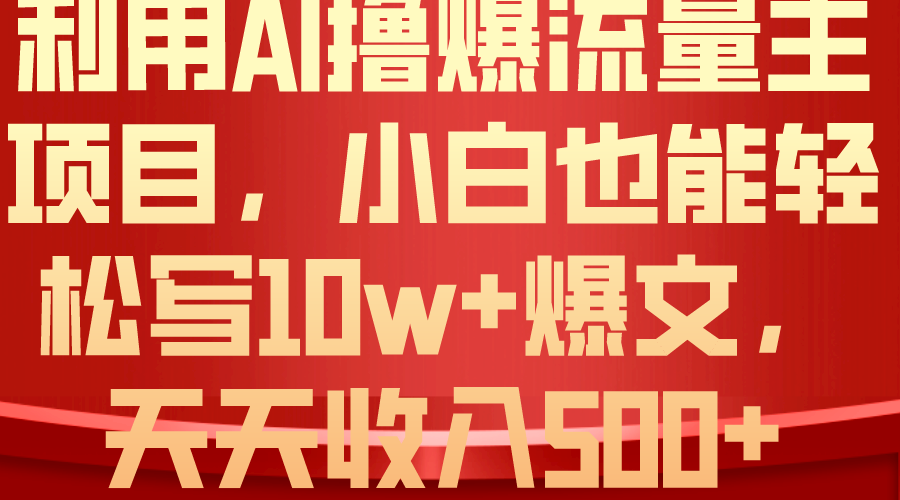 利用 AI撸爆流量主收益，小白也能轻松写10W+爆款文章，轻松日入500+ 网赚 第1张