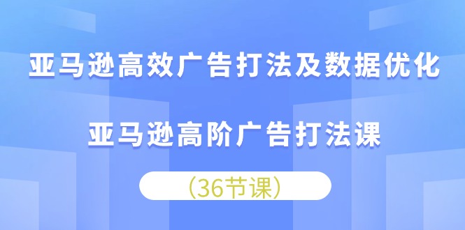 亚马逊高效广告打法及数据优化，亚马逊高阶广告打法课 网赚 第1张