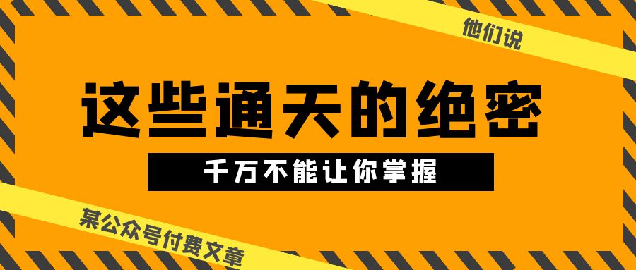 某公众号付费文章《他们说 “ 这些通天的绝密，千万不能让你掌握! ”》 网赚 第1张