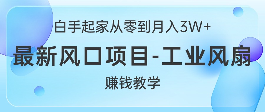 白手起家从零到月入3W+，最新风口项目-工业风扇赚钱教学