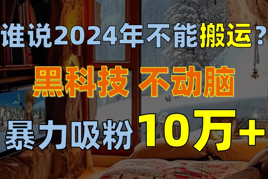 谁说2024年不能搬运？只动手不动脑，自媒体平台单月暴力涨粉10000+ 网赚 第1张