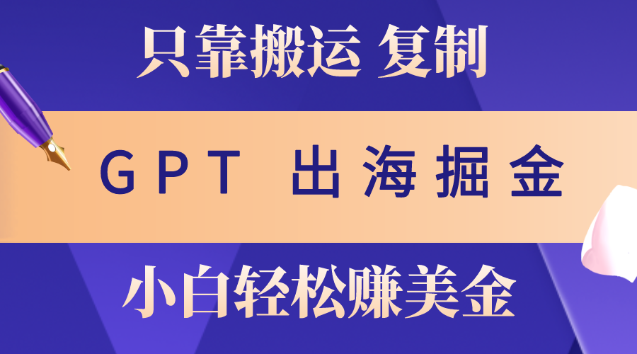 出海掘金搬运，赚老外美金，月入3w+，仅需GPT粘贴复制，小白也能玩转 网赚 第1张