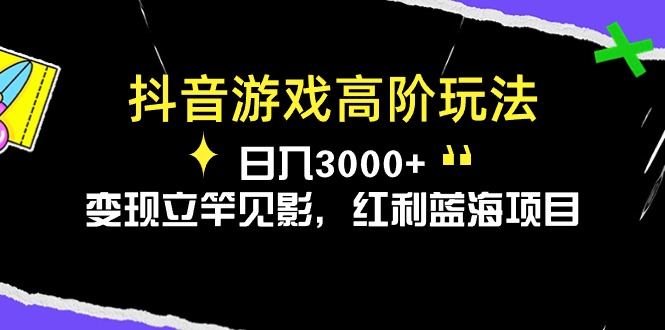 抖音游戏高阶玩法，日入3000+，变现立竿见影，红利蓝海项目 网赚 第1张