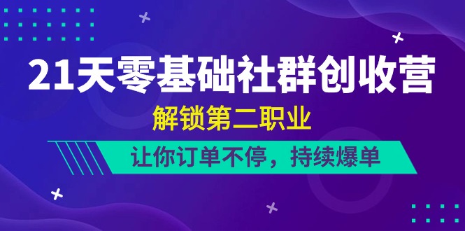 21天-零基础社群 创收营，解锁第二职业，让你订单不停，持续爆单（22节） 网赚 第1张