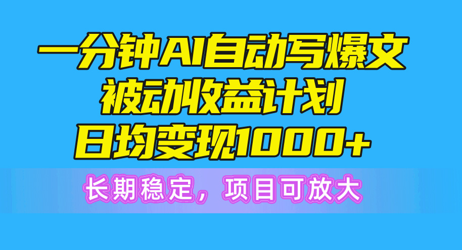 一分钟AI爆文被动收益计划，日均变现1000+，长期稳定，项目可放大 网赚 第1张