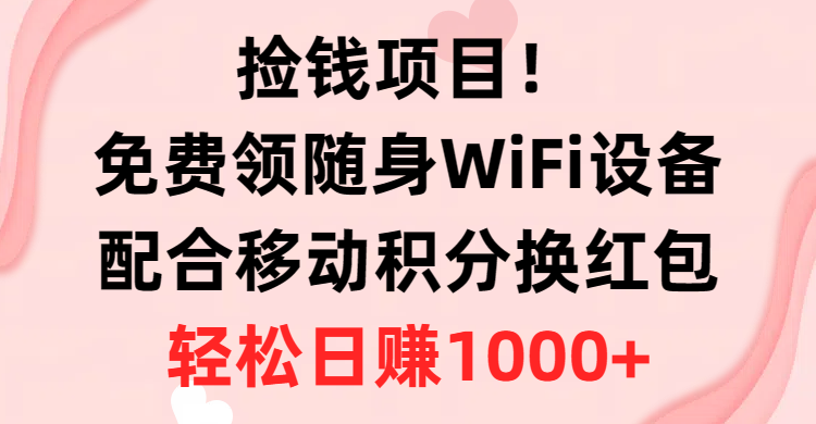 捡钱项目！免费领随身WiFi设备+移动积分换红包，有手就行，轻松日赚1000+