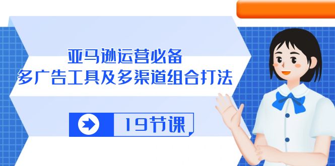 亚马逊 运营必备，多广告 工具及多渠道组合打法（19节课） 网赚 第1张