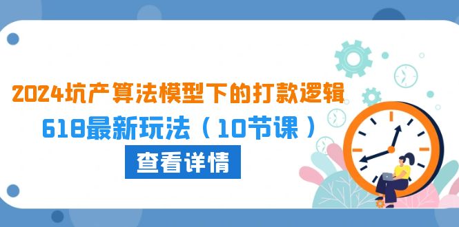 2024坑产算法 模型下的打款逻辑：618最新玩法（10节课） 网赚 第1张