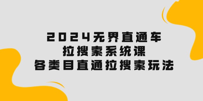 2024无界直通车·拉搜索系统课：各类目直通车 拉搜索玩法！ 网赚 第1张