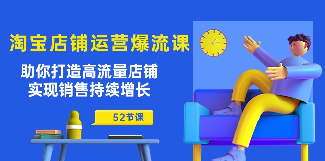 淘宝店铺运营爆流课：助你打造高流量店铺，实现销售持续增长（52节课） 网赚 第1张