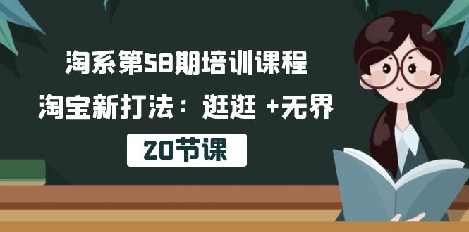 淘系第58期培训课程，淘宝新打法：逛逛 +无界（20节课） 网赚 第1张