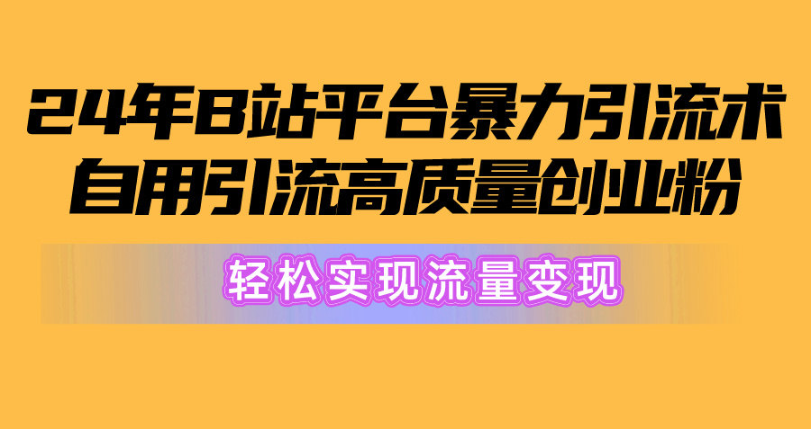 2024年B站平台暴力引流术，自用引流高质量创业粉，轻松实现流量变现！ 网赚 第1张