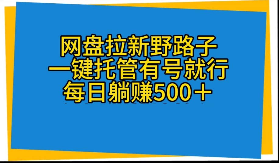 网盘拉新野路子，一键托管有号就行，全自动代发视频，每日躺赚500＋ 网赚 第1张