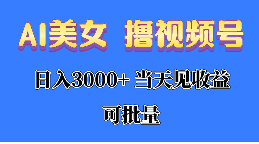 AI美女 撸视频号分成，当天见收益，日入3000+，可批量！！！ 网赚 第1张