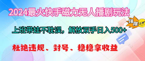 2024最火快手磁力无人播剧玩法，解放双手日入500+