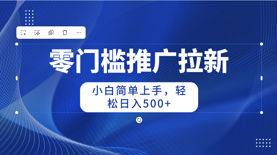 零门槛推广拉新，小白简单上手，轻松日入500+ 网赚 第1张