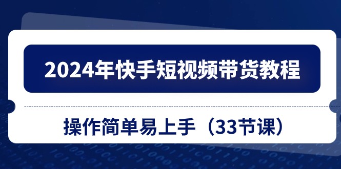 2024年快手短视频带货教程，操作简单易上手（33节课） 网赚 第1张