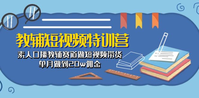 教辅-短视频特训营： 素人口播教辅赛道做短视频带货，单月做到20w佣金 网赚 第1张