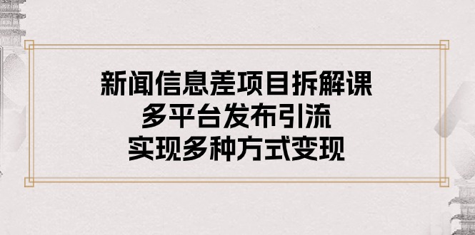 新闻信息差项目拆解课：多平台发布引流，实现多种方式变现 网赚 第1张