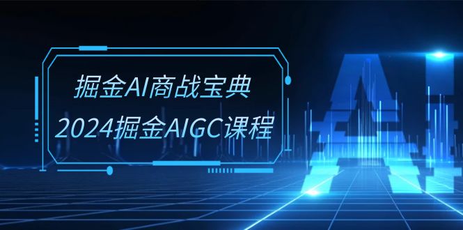 掘金AI 商战宝典-系统班：2024掘金AIGC课程（30节视频课） 网赚 第1张