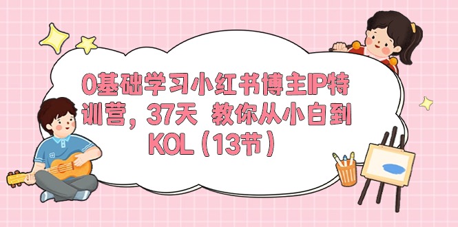 0基础学习小红书博主IP特训营，37天 教你从小白到KOL（13节） 网赚 第1张