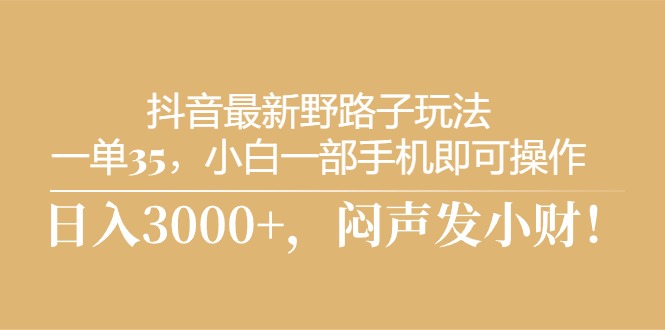 抖音最新野路子玩法，一单35，小白一部手机即可操作，，日入3000+，闷… 网赚 第1张